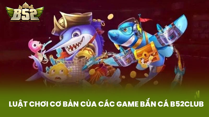 Luật Chơi Cơ Bản Của Các Game Bắn Cá B52club