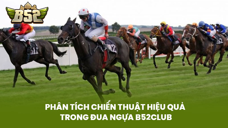 Phân Tích Chiến Thuật Hiệu Quả Trong Đua Ngựa B52Club