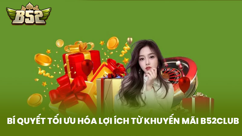 Bí Quyết Tối Ưu Hóa Lợi Ích Từ Khuyến Mãi B52Club