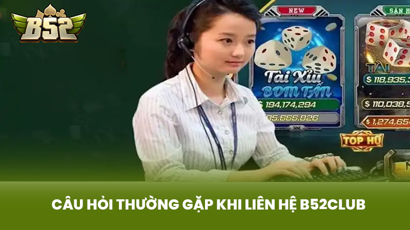 Câu Hỏi Thường Gặp Khi Liên Hệ B52club