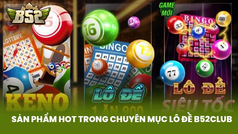 Sản Phẩm Hot Trong Chuyên Mục Lô Đề B52Club