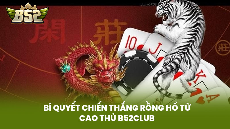 Bí Quyết Chiến Thắng Rồng Hổ Từ Cao Thủ B52Club