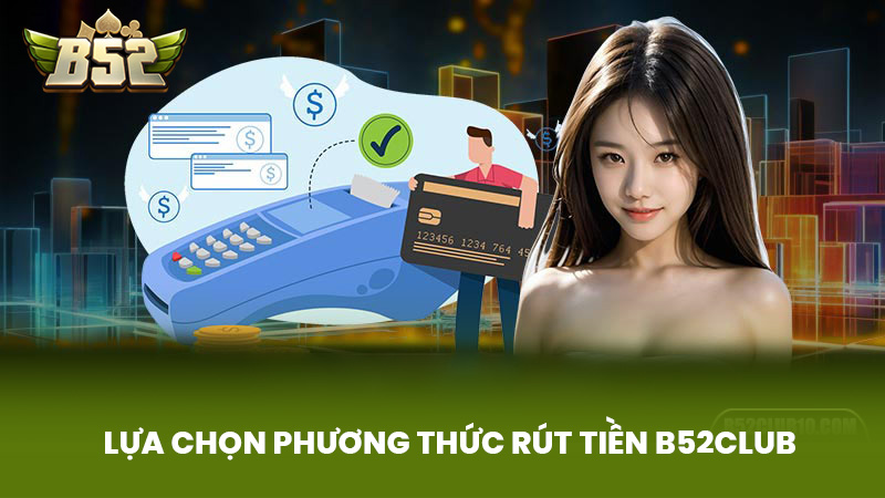 Lựa Chọn Phương Thức Rút Tiền B52Club