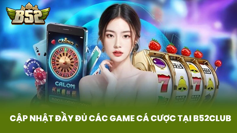 Cập Nhật Đầy Đủ Các Game Cá Cược Tại B52Club