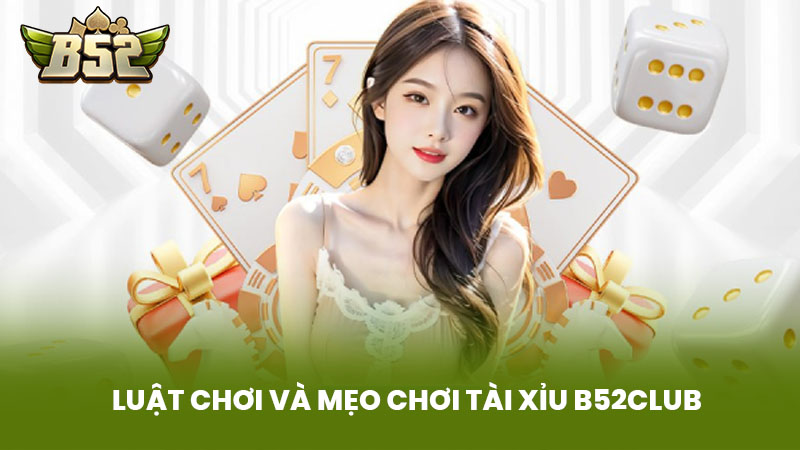 Luật Chơi và Mẹo Chơi Tài Xỉu B52Club