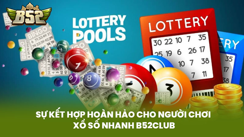 Sự Kết Hợp Hoàn Hảo Cho Người Chơi Xổ Số Nhanh B52club