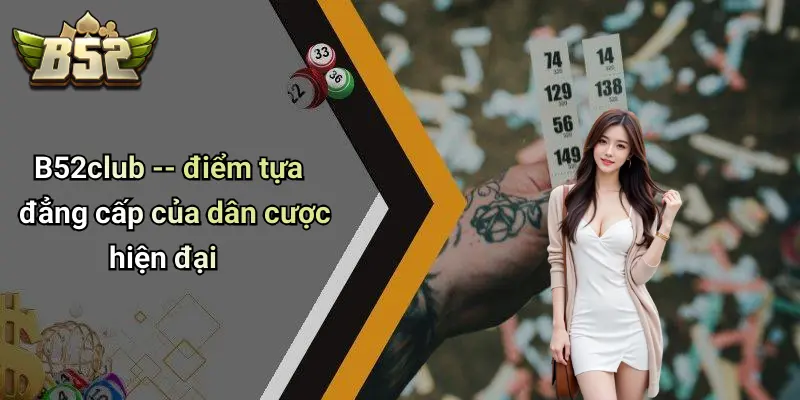 B52club – điểm tựa đẳng cấp của dân cược hiện đại