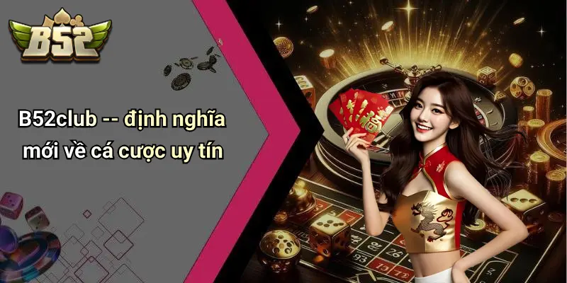 B52club – định nghĩa mới về cá cược uy tín