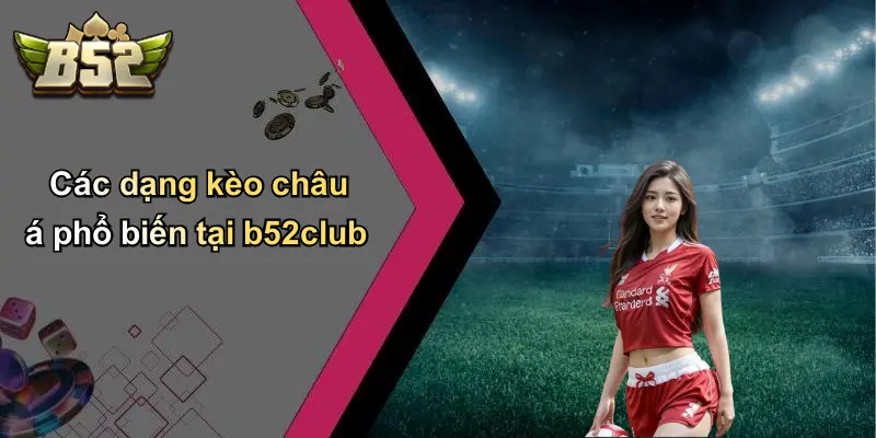Các dạng kèo châu á phổ biến tại b52club