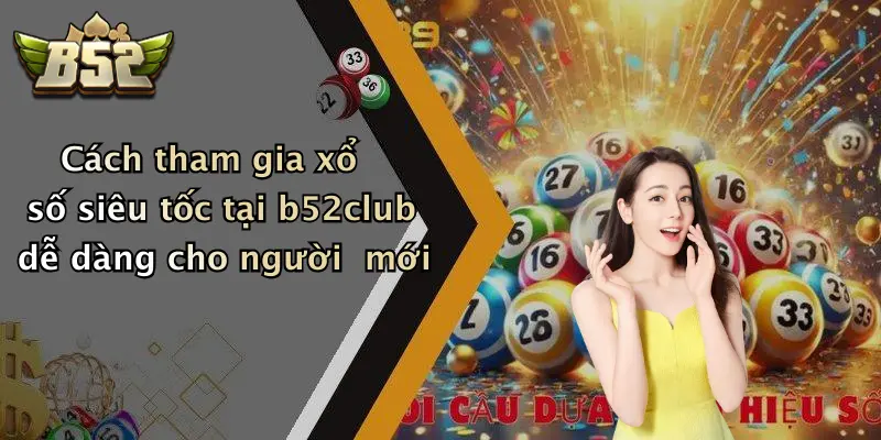 Cách tham gia xổ số siêu tốc tại b52club dễ dàng cho người mới