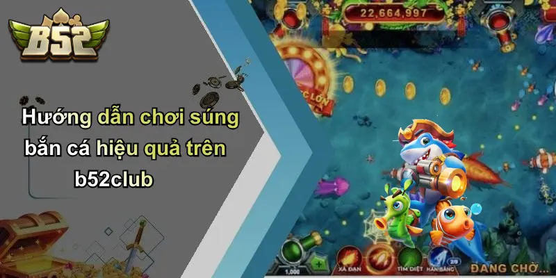 Hướng dẫn chơi súng bắn cá hiệu quả trên b52club
