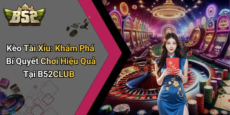 Kèo Tài Xỉu: Khám Phá Bí Quyết Chơi Hiệu Quả Tại B52CLUB