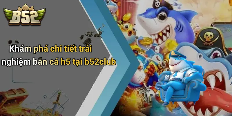 Khám phá chi tiết trải nghiệm bắn cá h5 tại b52club