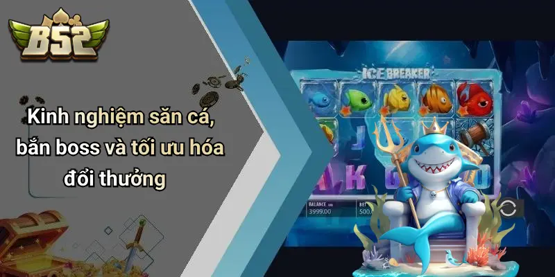 Kinh nghiệm săn cá, bắn boss và tối ưu hóa đổi thưởng
