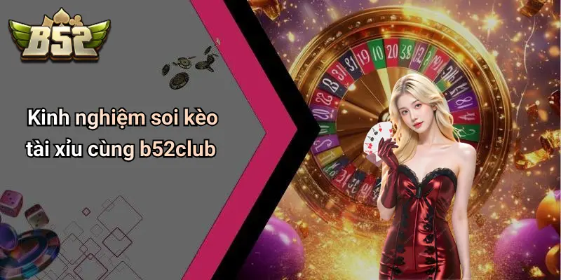 Kinh nghiệm soi kèo tài xỉu cùng b52club