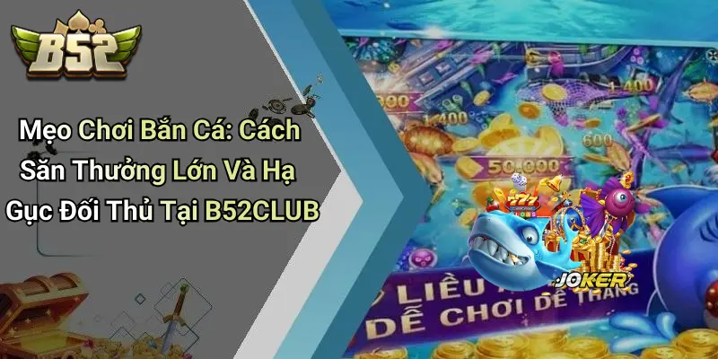Mẹo Chơi Bắn Cá: Cách Săn Thưởng Lớn Và Hạ Gục Đối Thủ Tại B52CLUB
