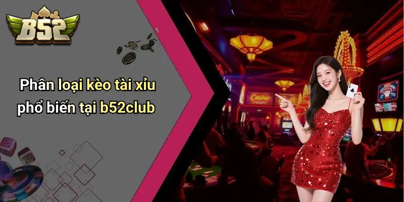 Phân loại kèo tài xỉu phổ biến tại b52club