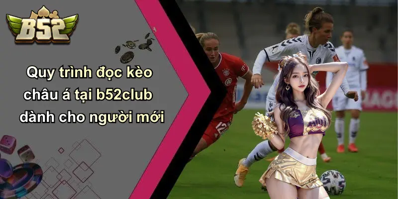 Quy trình đọc kèo châu á tại b52club dành cho người mới