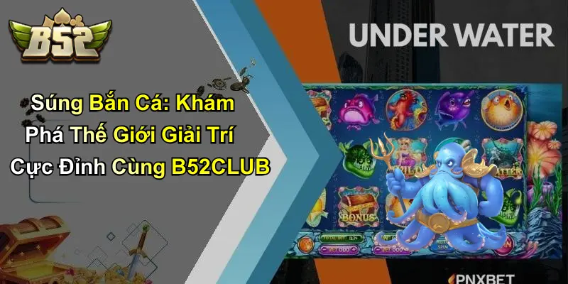Súng Bắn Cá: Khám Phá Thế Giới Giải Trí Cùng B52CLUB