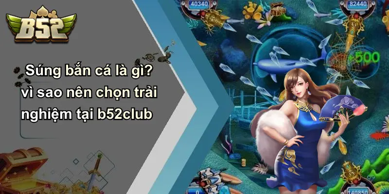 Súng bắn cá là gì? vì sao nên chọn trải nghiệm tại b52club