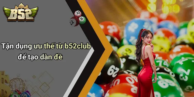 Tận dụng ưu thế từ b52club để tạo dàn đề