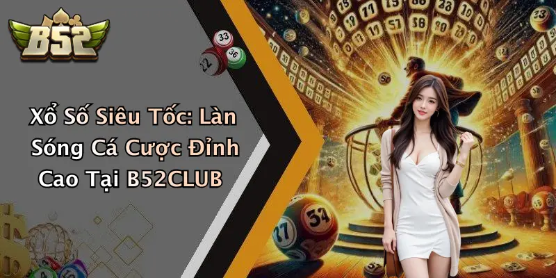 Xổ Số Siêu Tốc: Làn Sóng Cá Cược Đỉnh Cao Tại B52CLUB